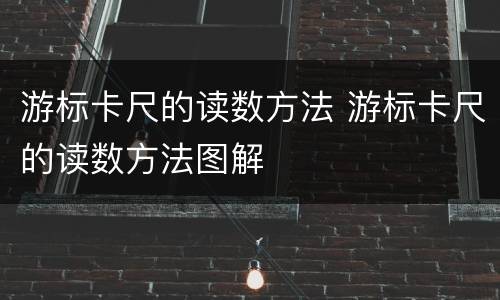 游标卡尺的读数方法 游标卡尺的读数方法图解