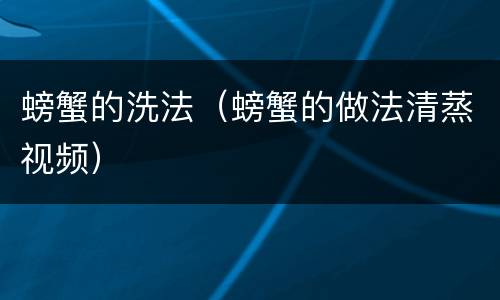 螃蟹的洗法（螃蟹的做法清蒸视频）