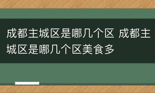 成都主城区是哪几个区 成都主城区是哪几个区美食多