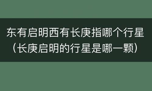 东有启明西有长庚指哪个行星（长庚启明的行星是哪一颗）