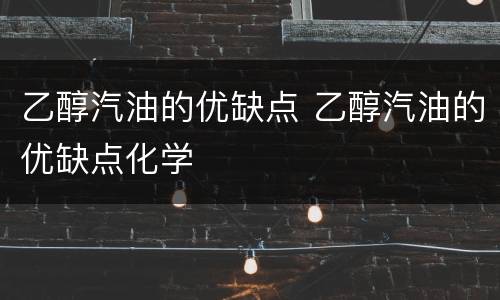 乙醇汽油的优缺点 乙醇汽油的优缺点化学