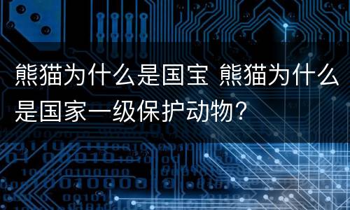 熊猫为什么是国宝 熊猫为什么是国家一级保护动物?