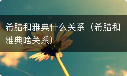 希腊和雅典什么关系（希腊和雅典啥关系）