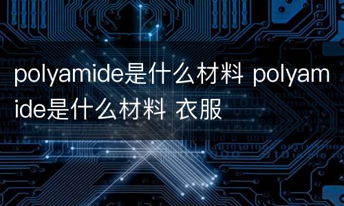polyamide是什么材料 polyamide是什么材料 衣服