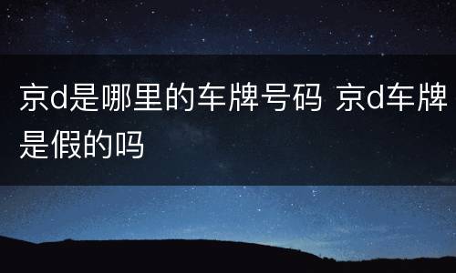 京d是哪里的车牌号码 京d车牌是假的吗