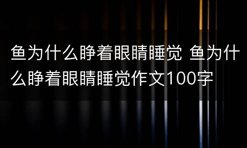 鱼为什么睁着眼睛睡觉 鱼为什么睁着眼睛睡觉作文100字