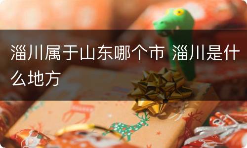 淄川属于山东哪个市 淄川是什么地方