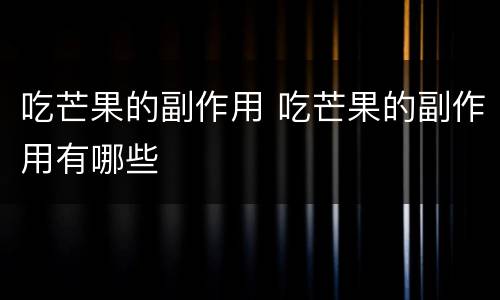 吃芒果的副作用 吃芒果的副作用有哪些