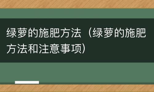 绿萝的施肥方法（绿萝的施肥方法和注意事项）