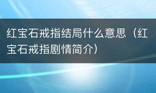红宝石戒指结局什么意思（红宝石戒指剧情简介）