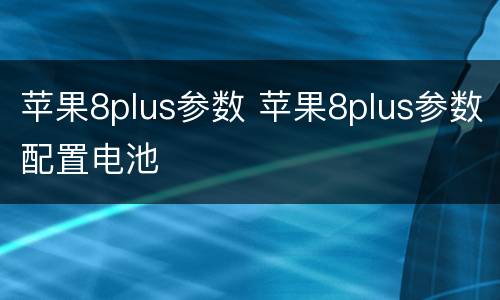 苹果8plus参数 苹果8plus参数配置电池