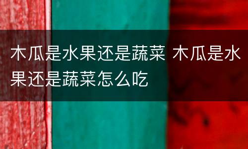木瓜是水果还是蔬菜 木瓜是水果还是蔬菜怎么吃