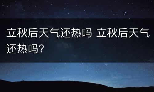 立秋后天气还热吗 立秋后天气还热吗?
