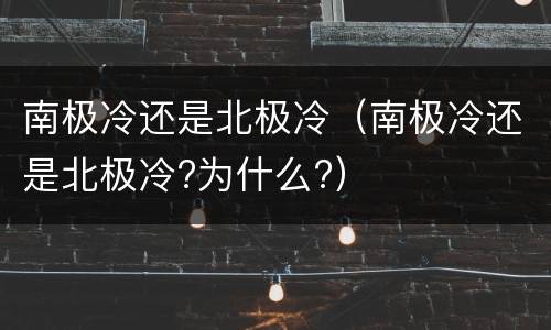 南极冷还是北极冷（南极冷还是北极冷?为什么?）