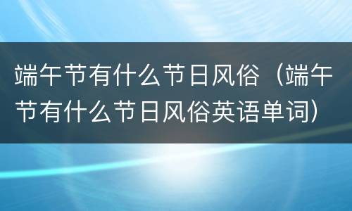 端午节有什么节日风俗（端午节有什么节日风俗英语单词）