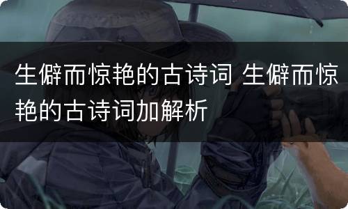 生僻而惊艳的古诗词 生僻而惊艳的古诗词加解析