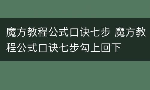 魔方教程公式口诀七步 魔方教程公式口诀七步勾上回下