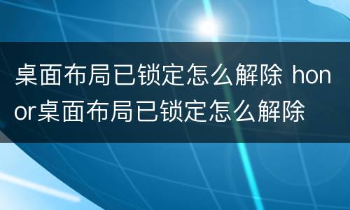 桌面布局已锁定怎么解除 honor桌面布局已锁定怎么解除