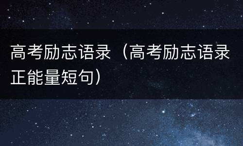 高考励志语录（高考励志语录正能量短句）
