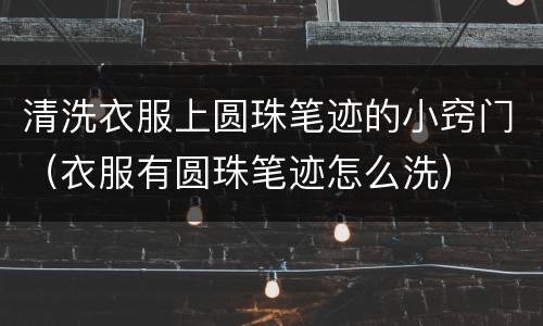 清洗衣服上圆珠笔迹的小窍门（衣服有圆珠笔迹怎么洗）