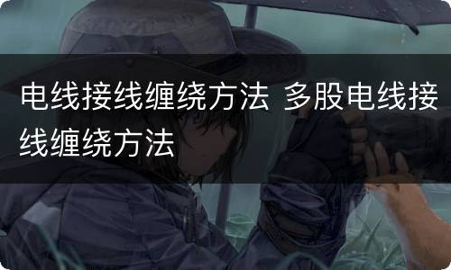 电线接线缠绕方法 多股电线接线缠绕方法