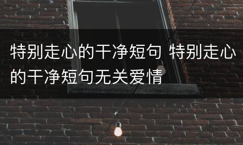 特别走心的干净短句 特别走心的干净短句无关爱情