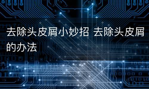 去除头皮屑小妙招 去除头皮屑的办法