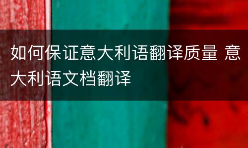 如何保证意大利语翻译质量 意大利语文档翻译