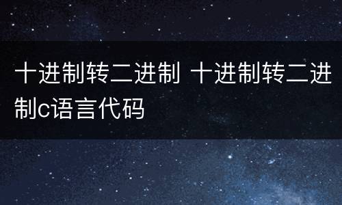 十进制转二进制 十进制转二进制c语言代码