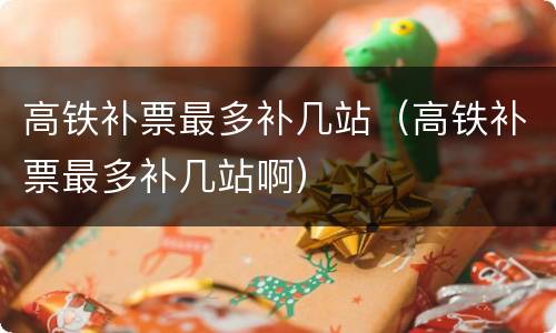 高铁补票最多补几站（高铁补票最多补几站啊）
