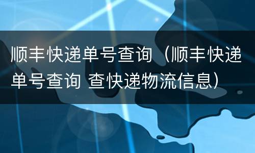 顺丰快递单号查询（顺丰快递单号查询 查快递物流信息）