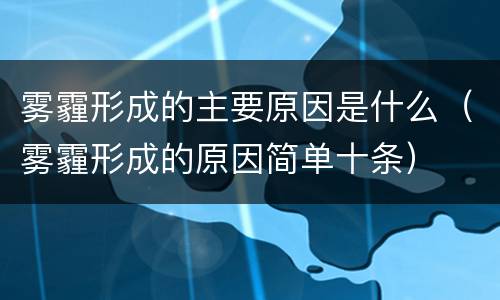雾霾形成的主要原因是什么（雾霾形成的原因简单十条）