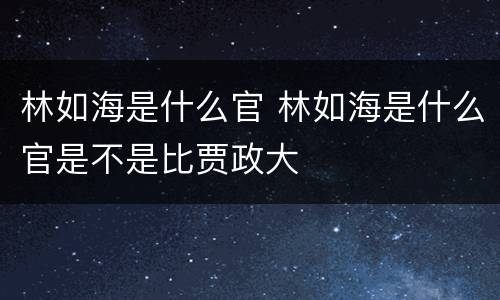 林如海是什么官 林如海是什么官是不是比贾政大