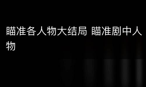 瞄准各人物大结局 瞄准剧中人物