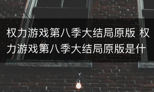 权力游戏第八季大结局原版 权力游戏第八季大结局原版是什么