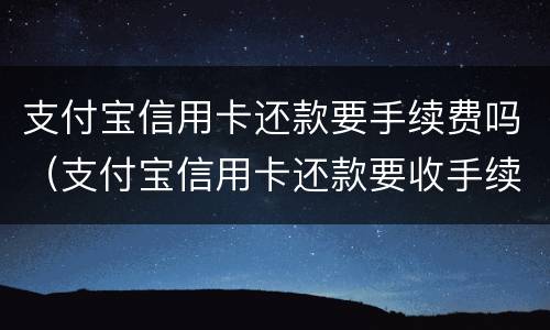 支付宝信用卡还款要手续费吗（支付宝信用卡还款要收手续费）