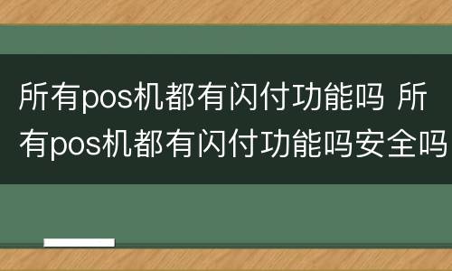 所有pos机都有闪付功能吗 所有pos机都有闪付功能吗安全吗