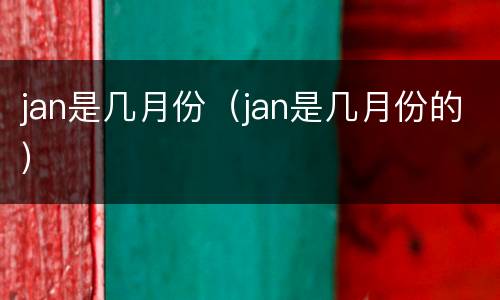 jan是几月份（jan是几月份的）