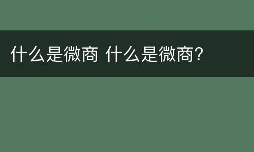 什么是微商 什么是微商?
