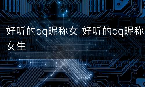 好听的qq昵称女 好听的qq昵称女生