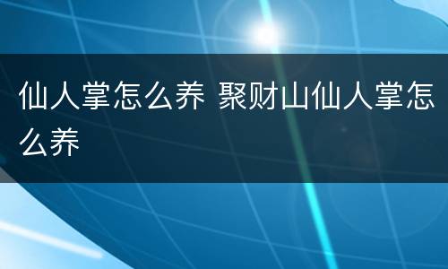 仙人掌怎么养 聚财山仙人掌怎么养