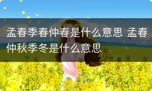 孟春季春仲春是什么意思 孟春仲秋季冬是什么意思