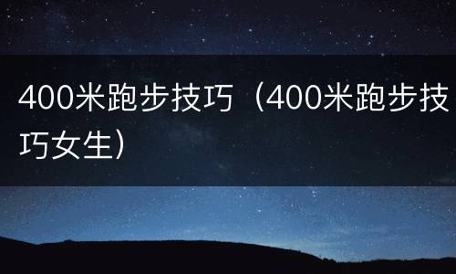 400米跑步技巧（400米跑步技巧女生）