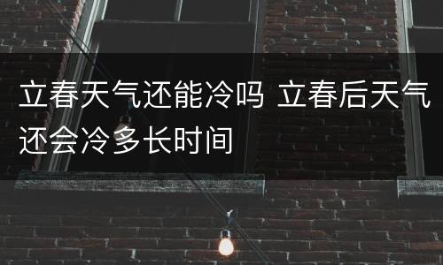 立春天气还能冷吗 立春后天气还会冷多长时间