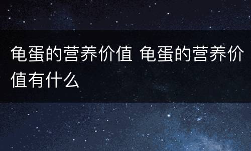 龟蛋的营养价值 龟蛋的营养价值有什么