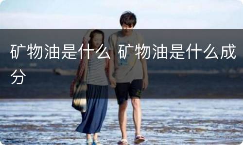 矿物油是什么 矿物油是什么成分