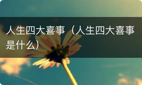 人生四大喜事（人生四大喜事是什么）