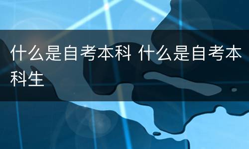什么是自考本科 什么是自考本科生