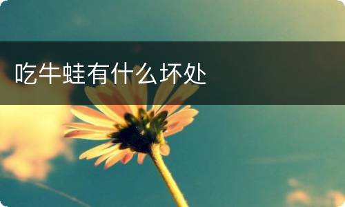 吃牛蛙有什么坏处