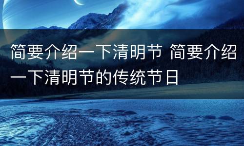 简要介绍一下清明节 简要介绍一下清明节的传统节日